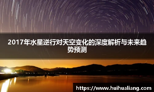 2017年水星逆行对天空变化的深度解析与未来趋势预测