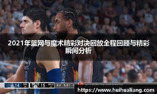 国际足联世界排名官网2021年篮网与魔术精彩对决回放全程回顾与精彩瞬间分析