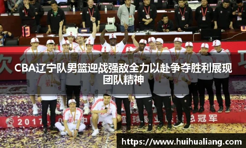 国际足联世界排名官网CBA辽宁队男篮迎战强敌全力以赴争夺胜利展现团队精神