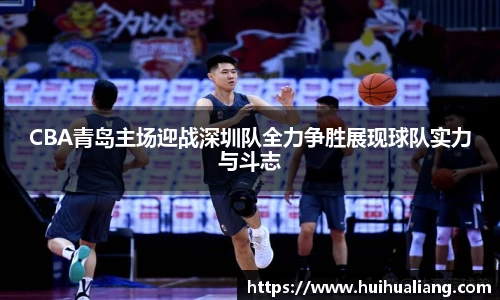 国际足联世界排名官网CBA青岛主场迎战深圳队全力争胜展现球队实力与斗志