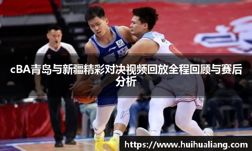 国际足联世界排名官网cBA青岛与新疆精彩对决视频回放全程回顾与赛后分析