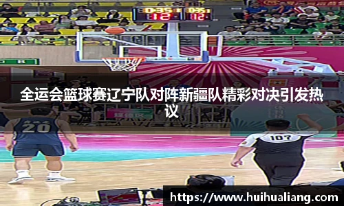 全运会篮球赛辽宁队对阵新疆队精彩对决引发热议