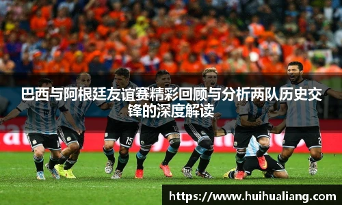 巴西与阿根廷友谊赛精彩回顾与分析两队历史交锋的深度解读