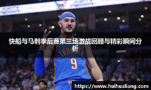快船与马刺季后赛第三场激战回顾与精彩瞬间分析