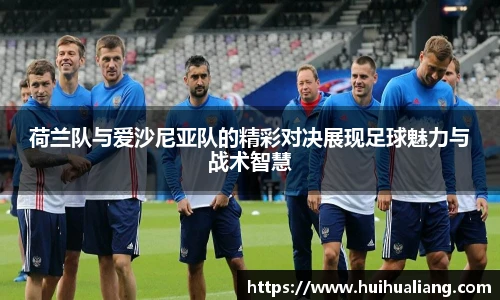 荷兰队与爱沙尼亚队的精彩对决展现足球魅力与战术智慧