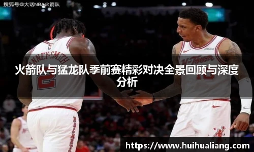 火箭队与猛龙队季前赛精彩对决全景回顾与深度分析
