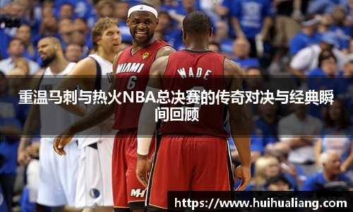 重温马刺与热火NBA总决赛的传奇对决与经典瞬间回顾