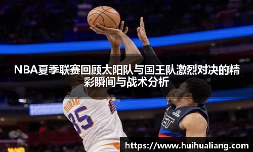 NBA夏季联赛回顾太阳队与国王队激烈对决的精彩瞬间与战术分析