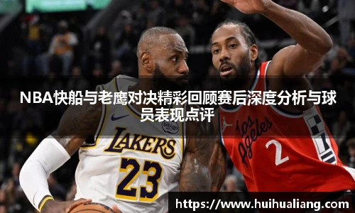 NBA快船与老鹰对决精彩回顾赛后深度分析与球员表现点评