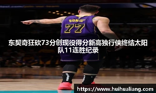 东契奇狂砍73分创现役得分新高独行侠终结太阳队11连胜纪录