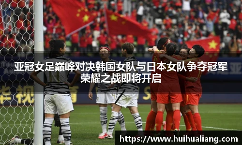 亚冠女足巅峰对决韩国女队与日本女队争夺冠军荣耀之战即将开启