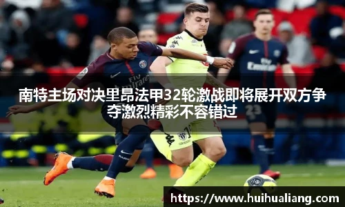 南特主场对决里昂法甲32轮激战即将展开双方争夺激烈精彩不容错过