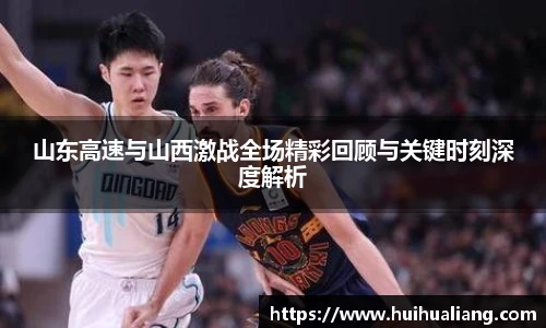 山东高速与山西激战全场精彩回顾与关键时刻深度解析