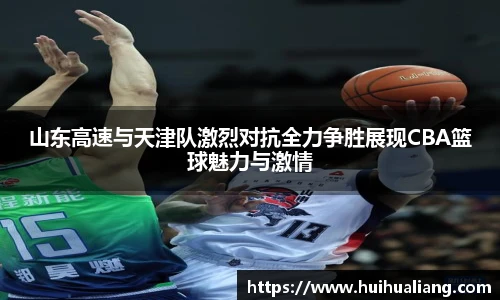 山东高速与天津队激烈对抗全力争胜展现CBA篮球魅力与激情