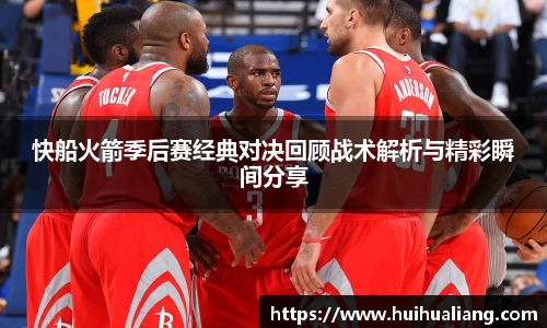 快船火箭季后赛经典对决回顾战术解析与精彩瞬间分享