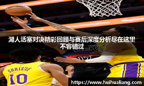 湖人活塞对决精彩回顾与赛后深度分析尽在这里不容错过